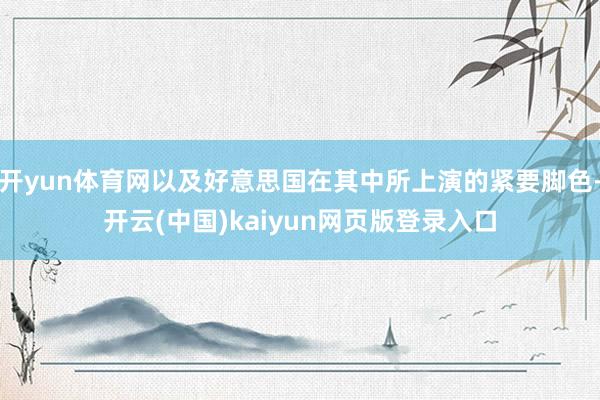 开yun体育网以及好意思国在其中所上演的紧要脚色-开云(中国)kaiyun网页版登录入口