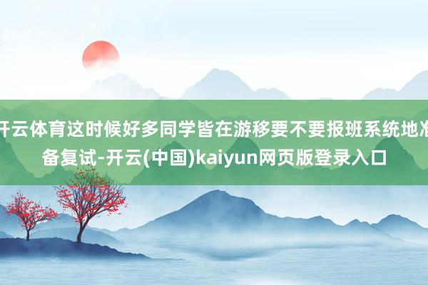 开云体育这时候好多同学皆在游移要不要报班系统地准备复试-开云(中国)kaiyun网页版登录入口