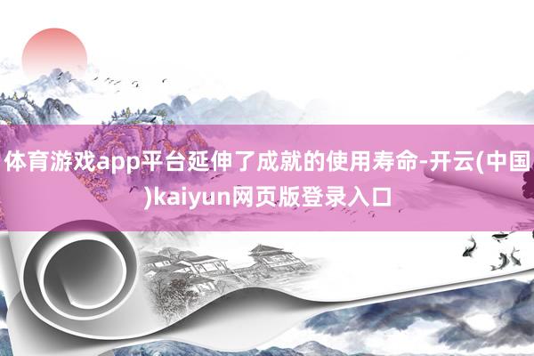 体育游戏app平台延伸了成就的使用寿命-开云(中国)kaiyun网页版登录入口