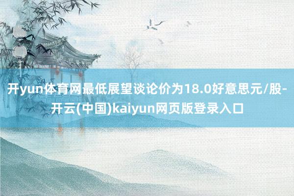 开yun体育网最低展望谈论价为18.0好意思元/股-开云(中国)kaiyun网页版登录入口