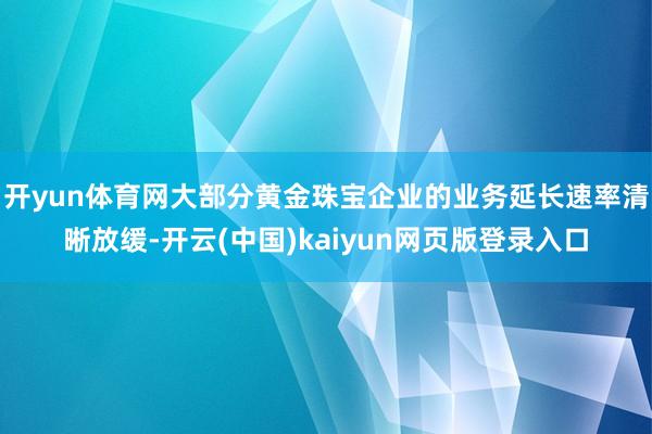 开yun体育网大部分黄金珠宝企业的业务延长速率清晰放缓-开云(中国)kaiyun网页版登录入口