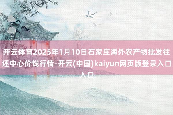 开云体育2025年1月10日石家庄海外农产物批发往还中心价钱行情-开云(中国)kaiyun网页版登录入口