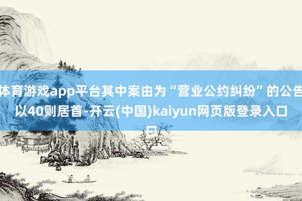 体育游戏app平台其中案由为“营业公约纠纷”的公告以40则居首-开云(中国)kaiyun网页版登录入口