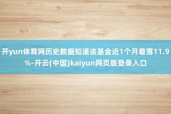 开yun体育网历史数据知道该基金近1个月着落11.9%-开云(中国)kaiyun网页版登录入口