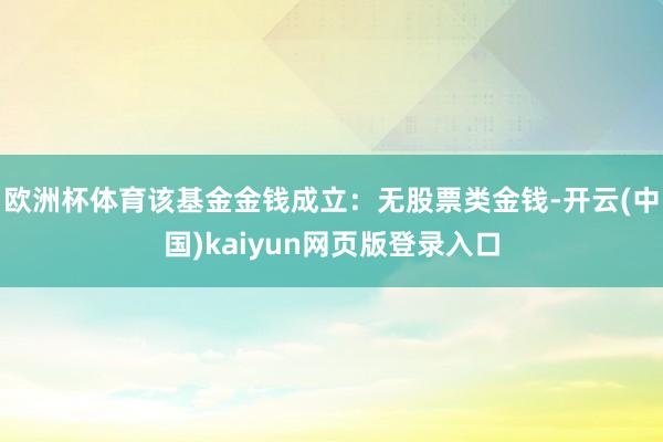 欧洲杯体育该基金金钱成立：无股票类金钱-开云(中国)kaiyun网页版登录入口
