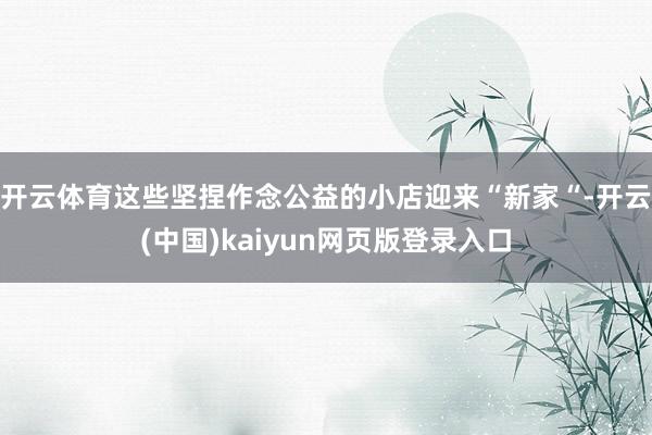 开云体育这些坚捏作念公益的小店迎来“新家“-开云(中国)kaiyun网页版登录入口