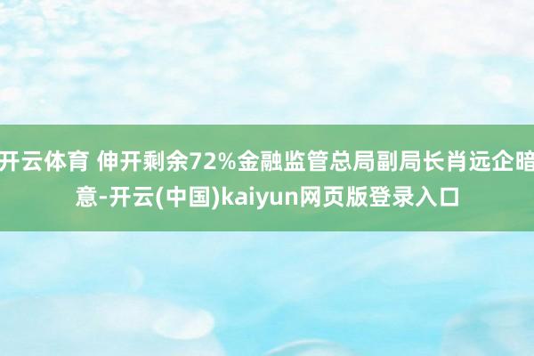 开云体育 伸开剩余72%金融监管总局副局长肖远企暗意-开云(中国)kaiyun网页版登录入口