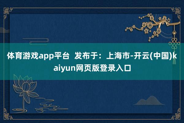 体育游戏app平台  发布于：上海市-开云(中国)kaiyun网页版登录入口