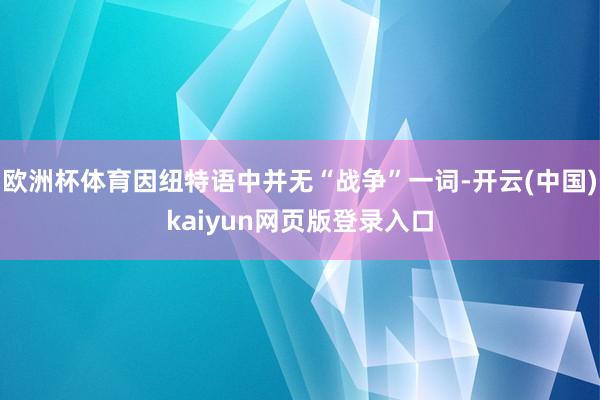 欧洲杯体育因纽特语中并无“战争”一词-开云(中国)kaiyun网页版登录入口