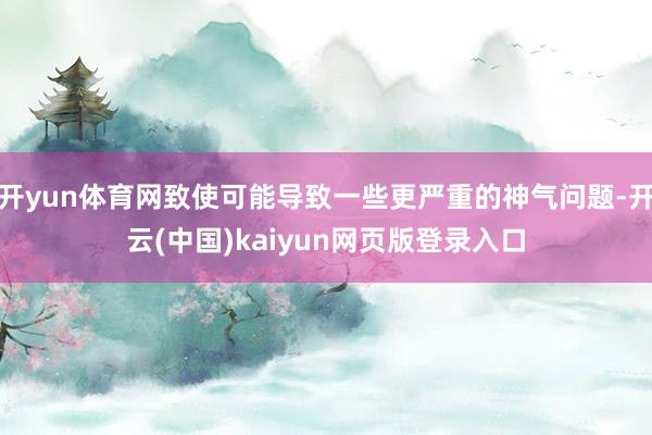 开yun体育网致使可能导致一些更严重的神气问题-开云(中国)kaiyun网页版登录入口