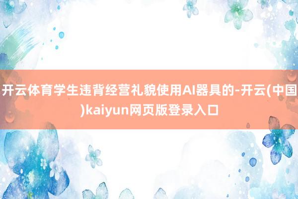 开云体育学生违背经营礼貌使用AI器具的-开云(中国)kaiyun网页版登录入口