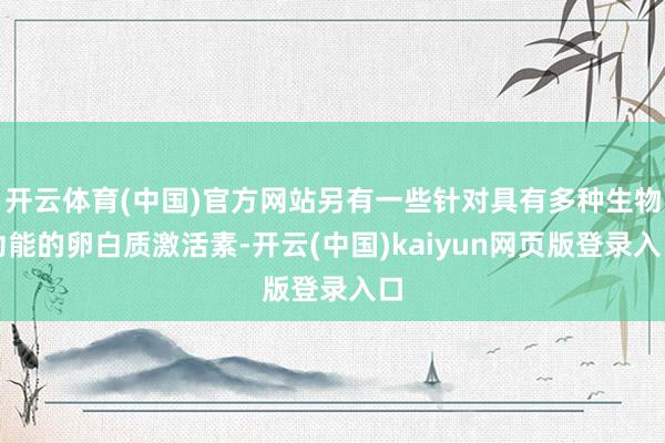 开云体育(中国)官方网站另有一些针对具有多种生物功能的卵白质激活素-开云(中国)kaiyun网页版登录入口