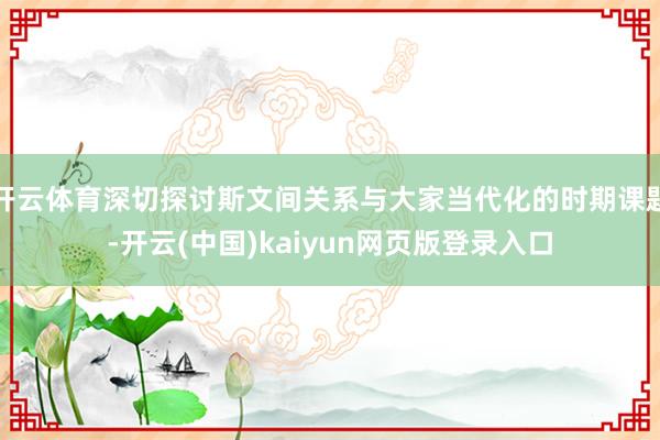 开云体育深切探讨斯文间关系与大家当代化的时期课题-开云(中国)kaiyun网页版登录入口