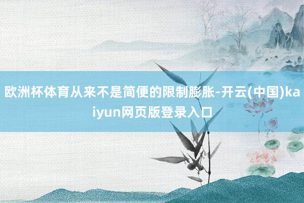 欧洲杯体育从来不是简便的限制膨胀-开云(中国)kaiyun网页版登录入口