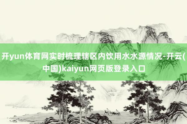 开yun体育网实时梳理辖区内饮用水水源情况-开云(中国)kaiyun网页版登录入口