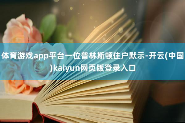 体育游戏app平台一位普林斯顿住户默示-开云(中国)kaiyun网页版登录入口