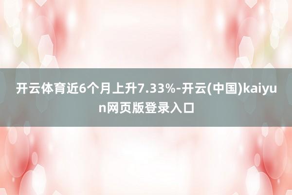开云体育近6个月上升7.33%-开云(中国)kaiyun网页版登录入口