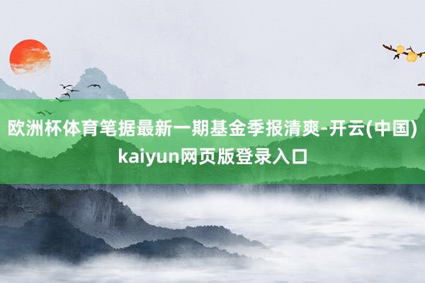 欧洲杯体育笔据最新一期基金季报清爽-开云(中国)kaiyun网页版登录入口