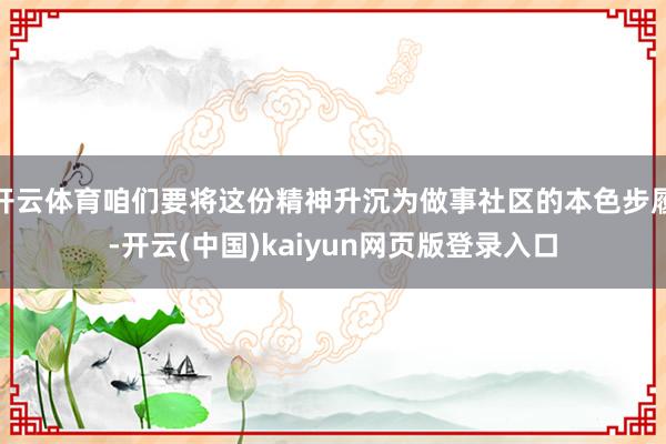 开云体育咱们要将这份精神升沉为做事社区的本色步履-开云(中国)kaiyun网页版登录入口