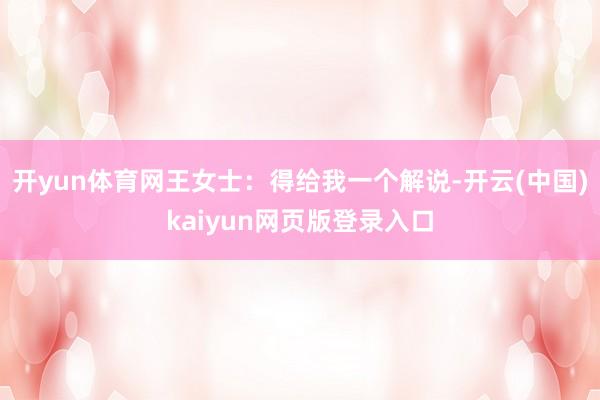 开yun体育网王女士：得给我一个解说-开云(中国)kaiyun网页版登录入口