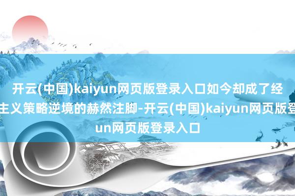 开云(中国)kaiyun网页版登录入口如今却成了经济民族主义策略逆境的赫然注脚-开云(中国)kaiyun网页版登录入口
