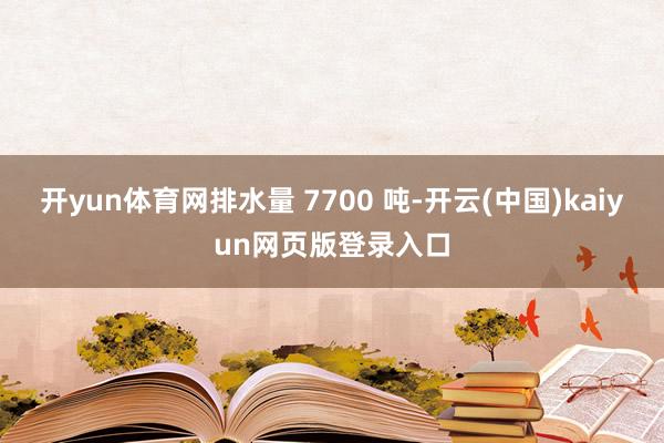 开yun体育网排水量 7700 吨-开云(中国)kaiyun网页版登录入口