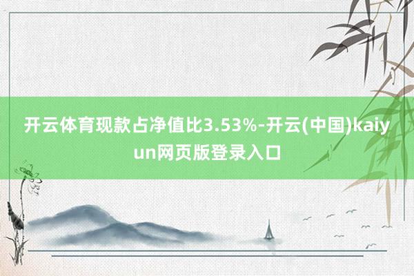 开云体育现款占净值比3.53%-开云(中国)kaiyun网页版登录入口