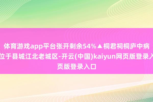 体育游戏app平台张开剩余54%▲桐君祠桐庐中病院位于县城江北老城区-开云(中国)kaiyun网页版登录入口