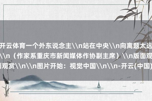 开云体育一个外东说念主\n站在中央\n向离题太远的台下\n深鞠一躬\n\n（作家系重庆市新闻媒体作协副主席）\n版面观赏\n\n图片开始：视觉中国\n\n-开云(中国)kaiyun网页版登录入口
