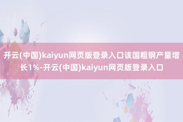 开云(中国)kaiyun网页版登录入口该国粗钢产量增长1%-开云(中国)kaiyun网页版登录入口