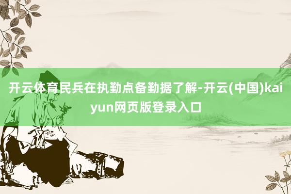 开云体育民兵在执勤点备勤据了解-开云(中国)kaiyun网页版登录入口