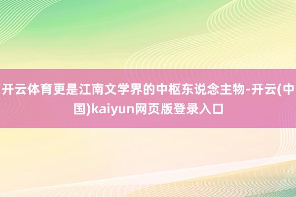 开云体育更是江南文学界的中枢东说念主物-开云(中国)kaiyun网页版登录入口