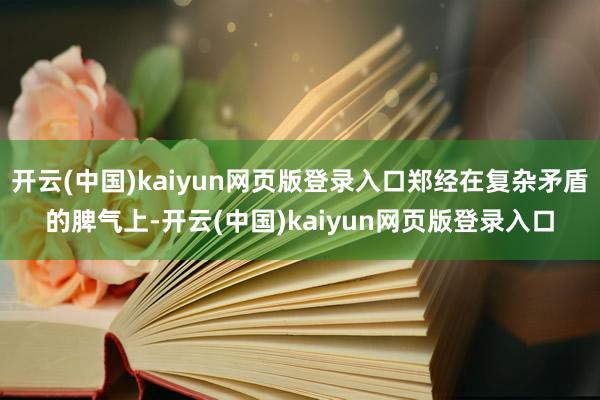 开云(中国)kaiyun网页版登录入口郑经在复杂矛盾的脾气上-开云(中国)kaiyun网页版登录入口