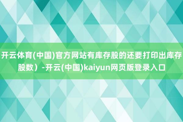 开云体育(中国)官方网站有库存股的还要打印出库存股数）-开云(中国)kaiyun网页版登录入口