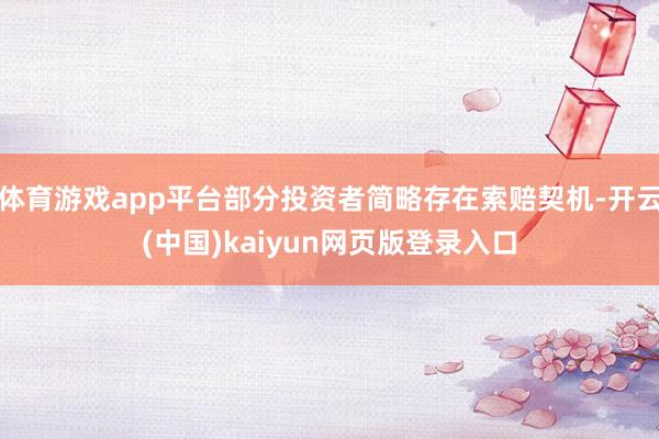 体育游戏app平台部分投资者简略存在索赔契机-开云(中国)kaiyun网页版登录入口