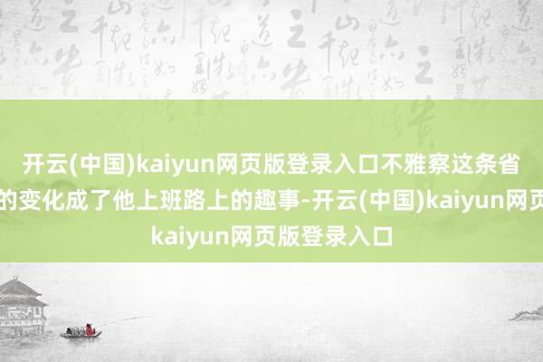 开云(中国)kaiyun网页版登录入口不雅察这条省体背后衖堂的变化成了他上班路上的趣事-开云(中国)kaiyun网页版登录入口