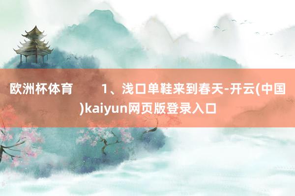 欧洲杯体育        1、浅口单鞋来到春天-开云(中国)kaiyun网页版登录入口