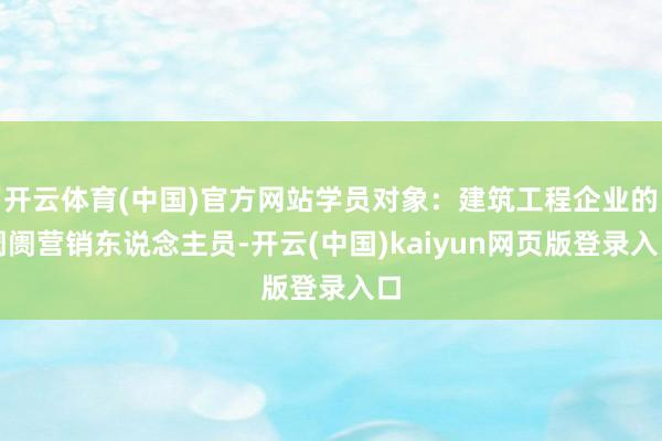 开云体育(中国)官方网站学员对象：建筑工程企业的阛阓营销东说念主员-开云(中国)kaiyun网页版登录入口