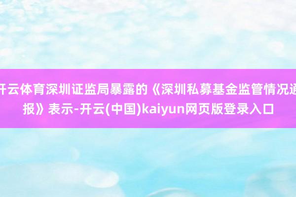 开云体育深圳证监局暴露的《深圳私募基金监管情况通报》表示-开云(中国)kaiyun网页版登录入口