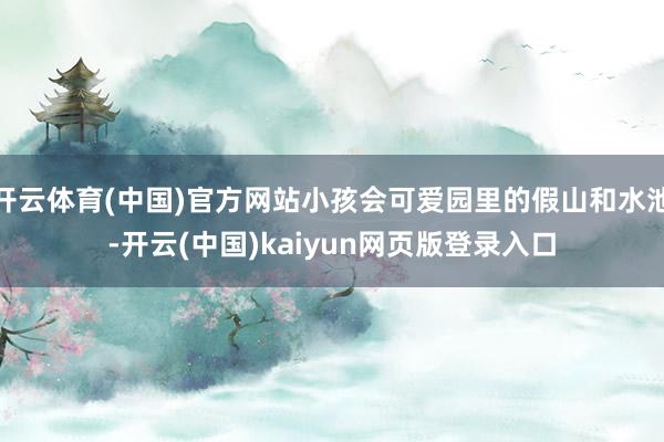 开云体育(中国)官方网站小孩会可爱园里的假山和水池-开云(中国)kaiyun网页版登录入口