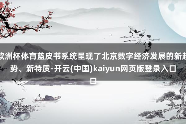 欧洲杯体育蓝皮书系统呈现了北京数字经济发展的新趋势、新特质-开云(中国)kaiyun网页版登录入口