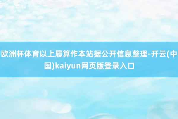 欧洲杯体育以上履算作本站据公开信息整理-开云(中国)kaiyun网页版登录入口