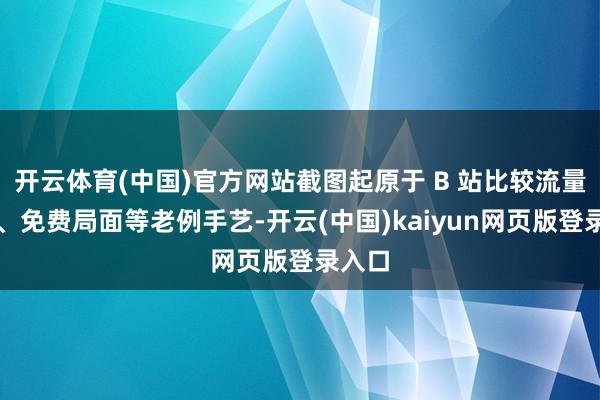 开云体育(中国)官方网站截图起原于 B 站比较流量扶捏、免费局面等老例手艺-开云(中国)kaiyun网页版登录入口