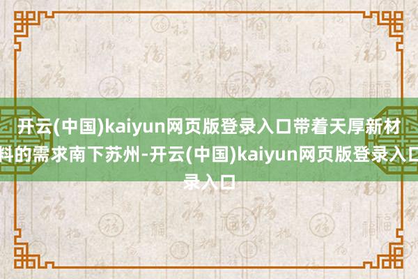 开云(中国)kaiyun网页版登录入口带着天厚新材料的需求南下苏州-开云(中国)kaiyun网页版登录入口