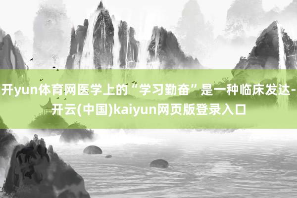 开yun体育网医学上的“学习勤奋”是一种临床发达-开云(中国)kaiyun网页版登录入口
