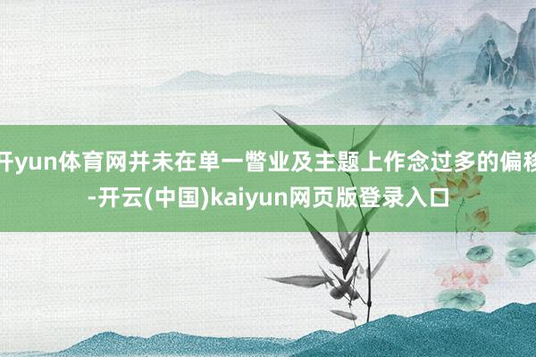开yun体育网并未在单一瞥业及主题上作念过多的偏移-开云(中国)kaiyun网页版登录入口