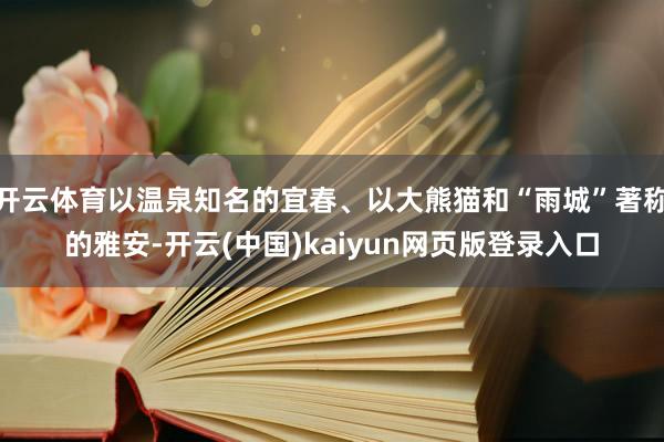开云体育以温泉知名的宜春、以大熊猫和“雨城”著称的雅安-开云(中国)kaiyun网页版登录入口
