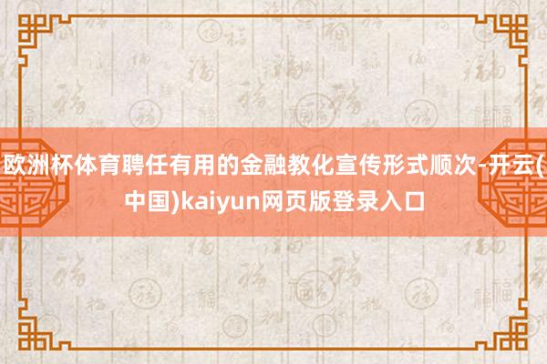 欧洲杯体育聘任有用的金融教化宣传形式顺次-开云(中国)kaiyun网页版登录入口