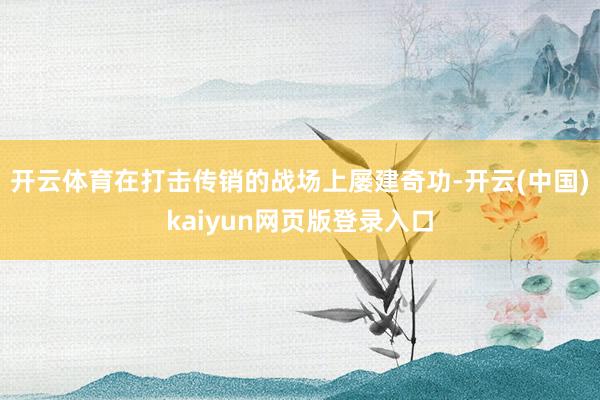 开云体育在打击传销的战场上屡建奇功-开云(中国)kaiyun网页版登录入口