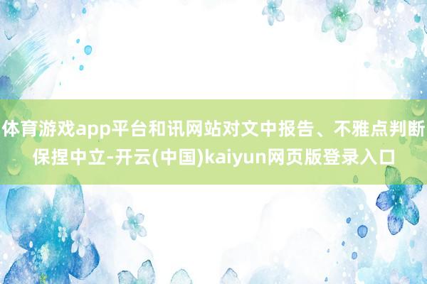 体育游戏app平台和讯网站对文中报告、不雅点判断保捏中立-开云(中国)kaiyun网页版登录入口